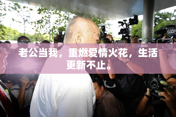 老公当我，重燃爱情火花，生活更新不止。