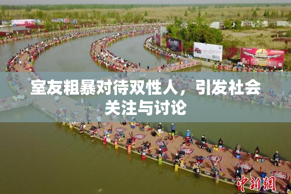 室友粗暴对待双性人，引发社会关注与讨论