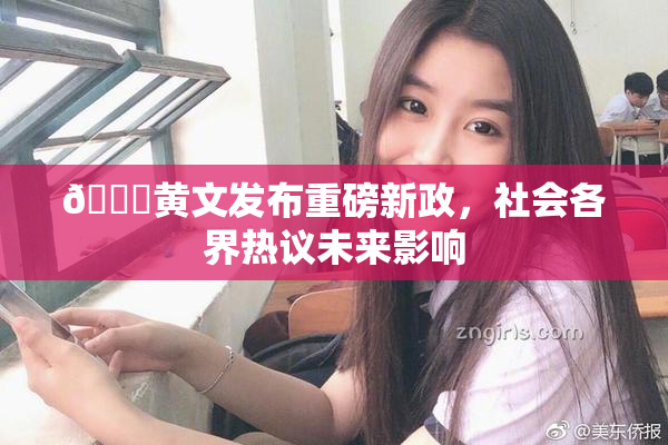 🔞黄文发布重磅新政，社会各界热议未来影响