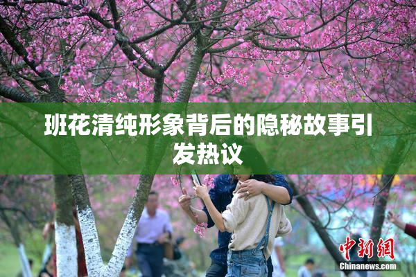 班花清纯形象背后的隐秘故事引发热议