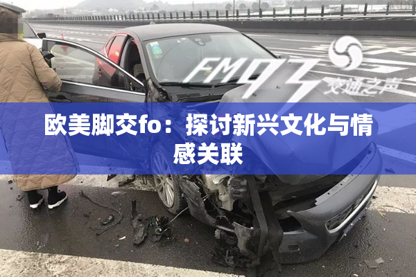 欧美脚交fo：探讨新兴文化与情感关联