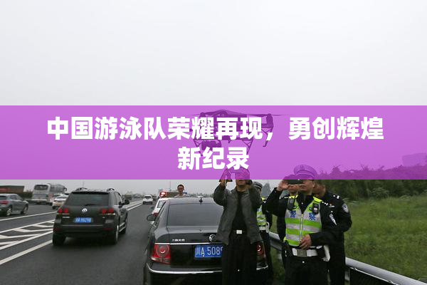 中国游泳队荣耀再现，勇创辉煌新纪录