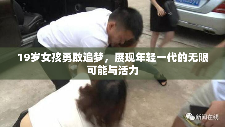 19岁女孩勇敢追梦，展现年轻一代的无限可能与活力