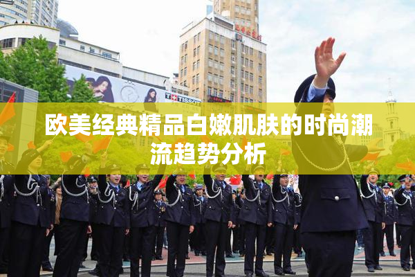 欧美经典精品白嫩肌肤的时尚潮流趋势分析