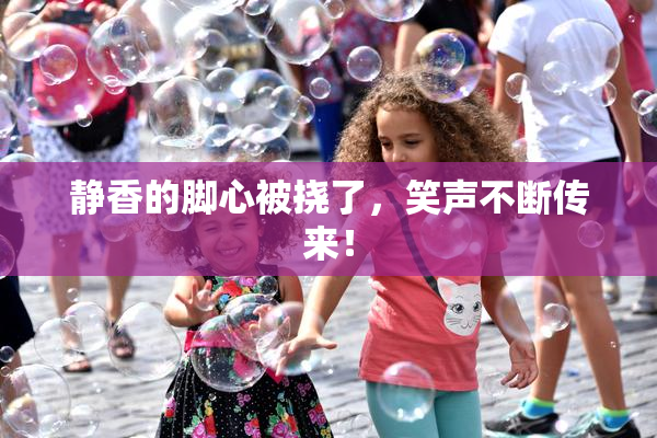 静香的脚心被挠了，笑声不断传来！