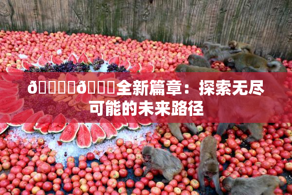🔞‌🍌全新篇章：探索无尽可能的未来路径