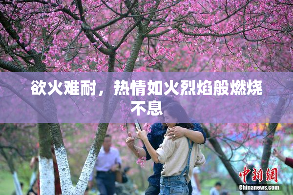欲火难耐，热情如火烈焰般燃烧不息