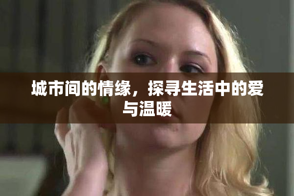 城市间的情缘，探寻生活中的爱与温暖