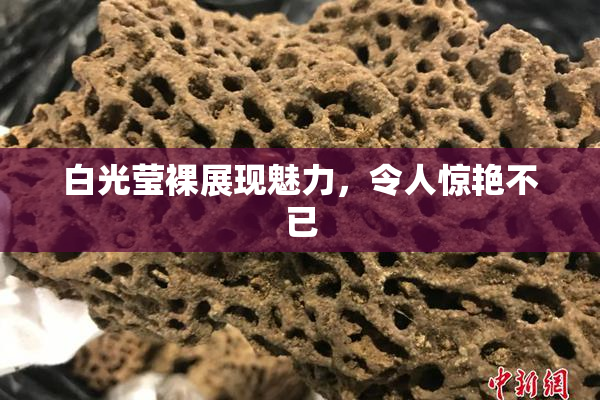 白光莹裸展现魅力，令人惊艳不已