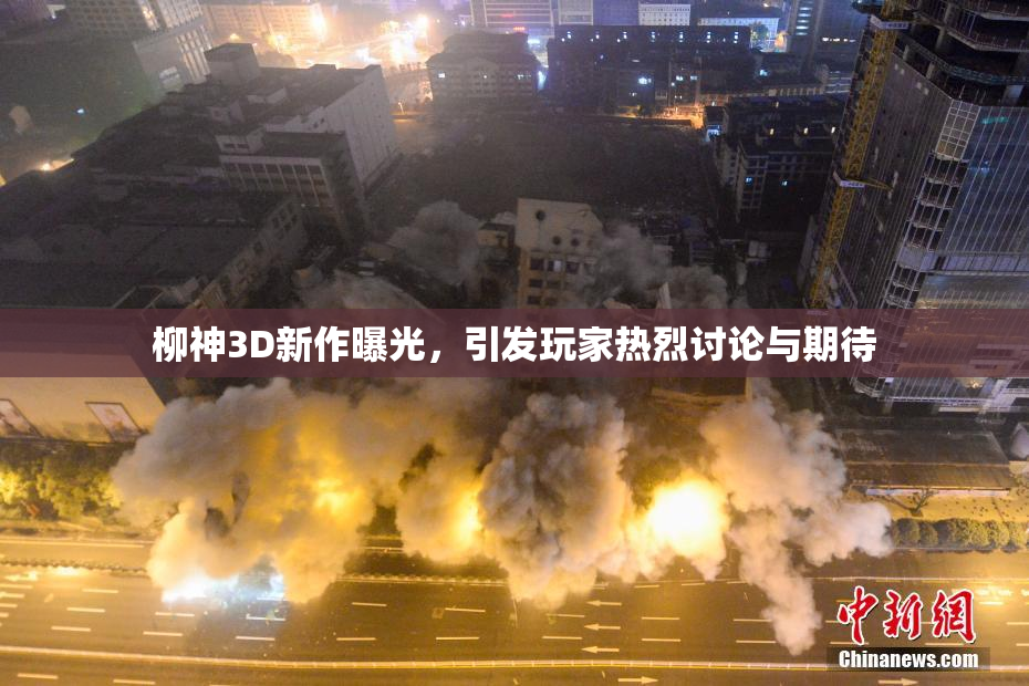 柳神3D新作曝光，引发玩家热烈讨论与期待