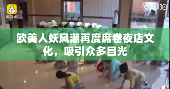 欧美人妖风潮再度席卷夜店文化，吸引众多目光