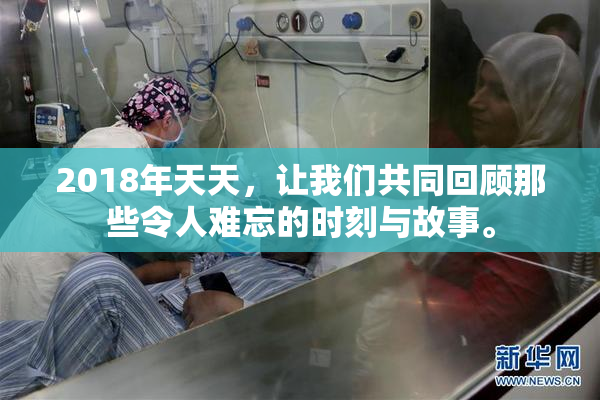 2018年天天，让我们共同回顾那些令人难忘的时刻与故事。