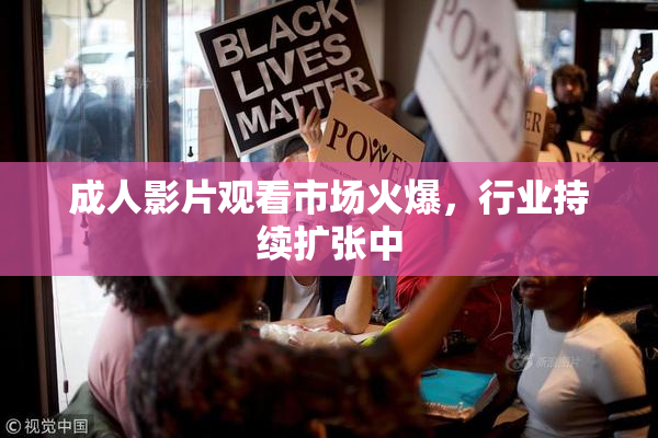 成人影片观看市场火爆，行业持续扩张中