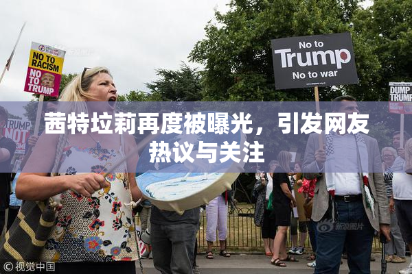 茜特垃莉再度被曝光，引发网友热议与关注