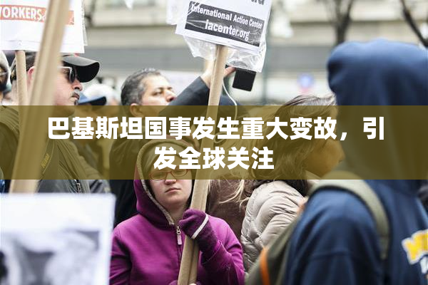 巴基斯坦国事发生重大变故，引发全球关注
