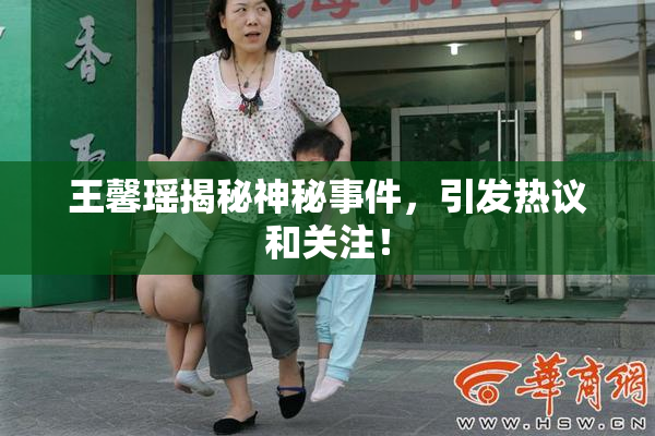 王馨瑶揭秘神秘事件，引发热议和关注！