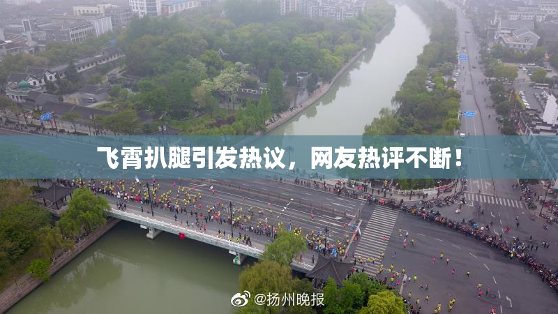 飞霄扒腿引发热议，网友热评不断！