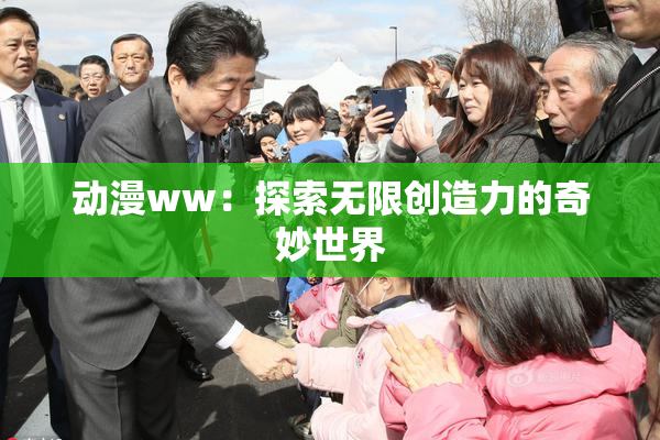 动漫ww：探索无限创造力的奇妙世界