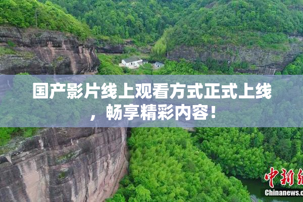 国产影片线上观看方式正式上线，畅享精彩内容！
