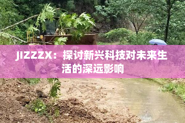 JIZZZX：探讨新兴科技对未来生活的深远影响
