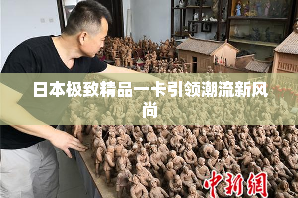 日本极致精品一卡引领潮流新风尚