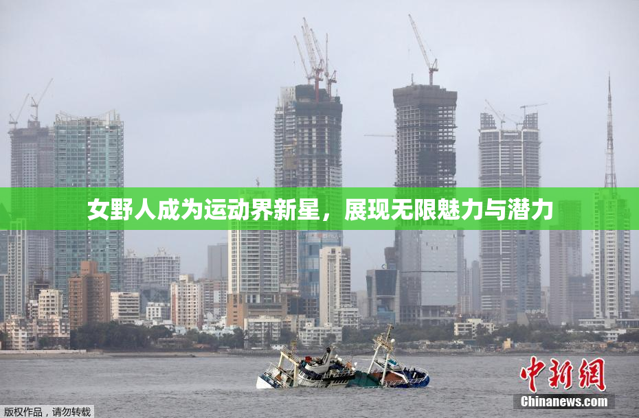 女野人成为运动界新星，展现无限魅力与潜力