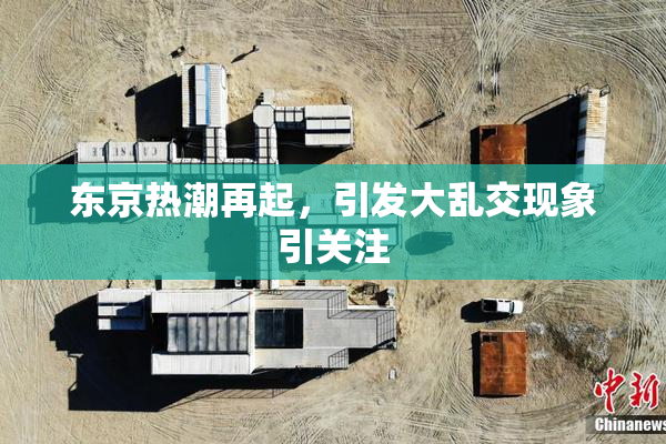 东京热潮再起，引发大乱交现象引关注