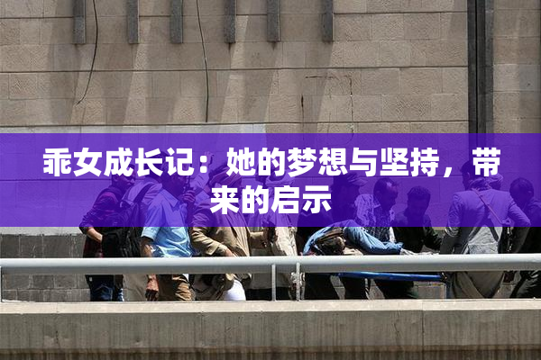 乖女成长记：她的梦想与坚持，带来的启示