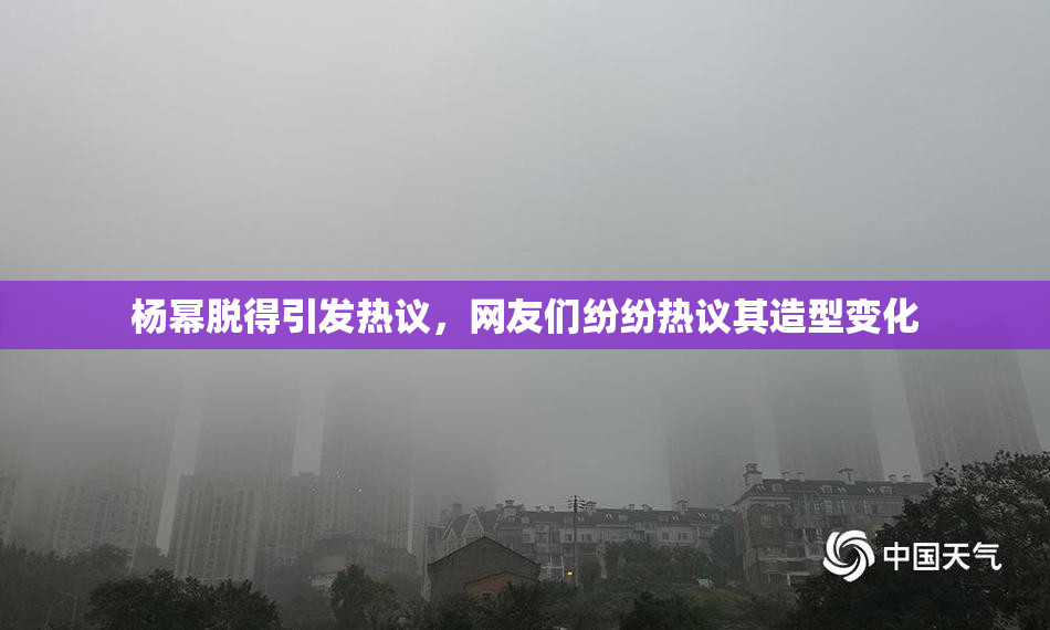 杨幂脱得引发热议，网友们纷纷热议其造型变化