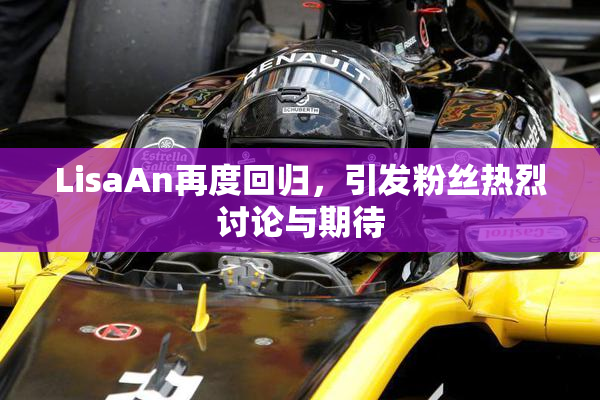 LisaAn再度回归，引发粉丝热烈讨论与期待