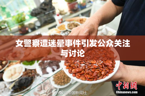 女警察遭迷晕事件引发公众关注与讨论