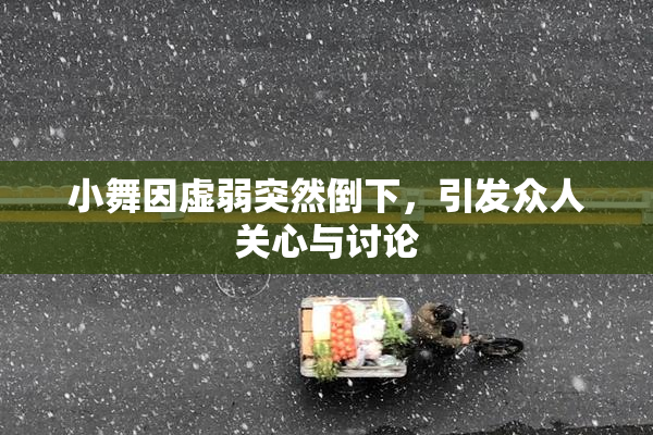 小舞因虚弱突然倒下，引发众人关心与讨论