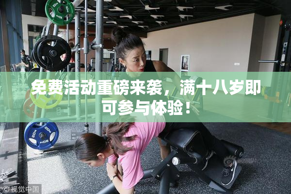 免费活动重磅来袭，满十八岁即可参与体验！