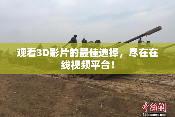 观看3D影片的最佳选择，尽在在线视频平台！