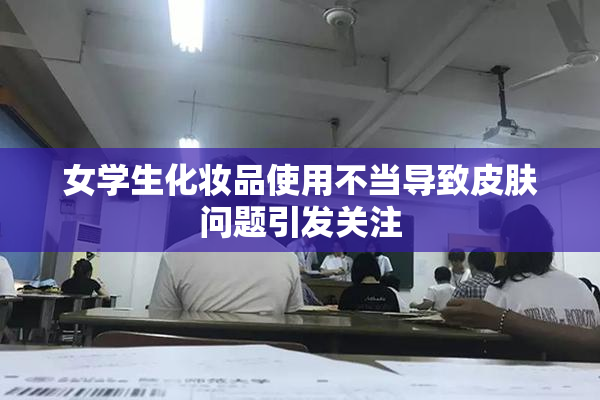 女学生化妆品使用不当导致皮肤问题引发关注