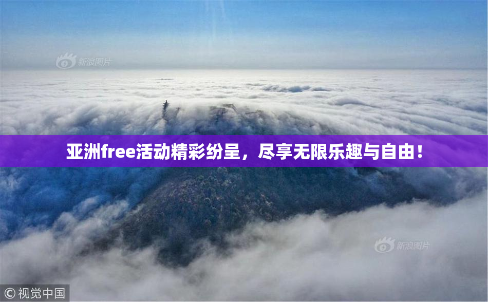 亚洲free活动精彩纷呈，尽享无限乐趣与自由！