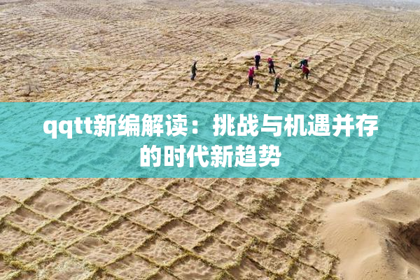 qqtt新编解读：挑战与机遇并存的时代新趋势
