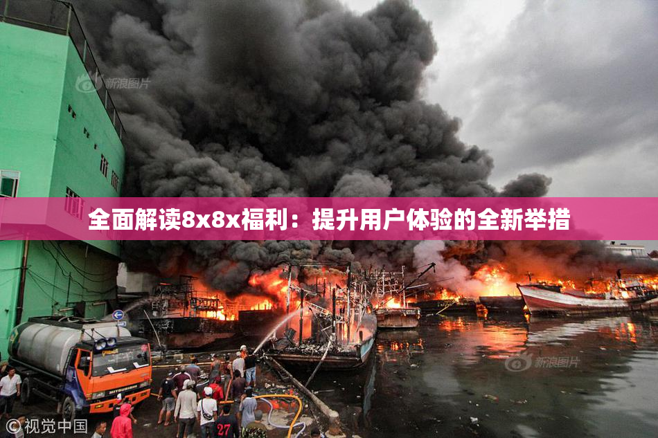 全面解读8x8x福利：提升用户体验的全新举措