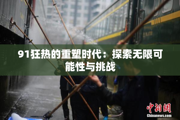 91狂热的重塑时代：探索无限可能性与挑战
