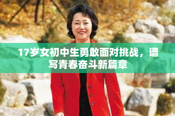 17岁女初中生勇敢面对挑战，谱写青春奋斗新篇章