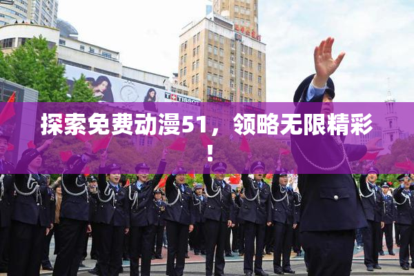探索免费动漫51，领略无限精彩！