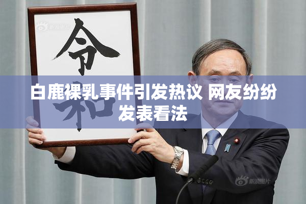 白鹿裸乳事件引发热议 网友纷纷发表看法