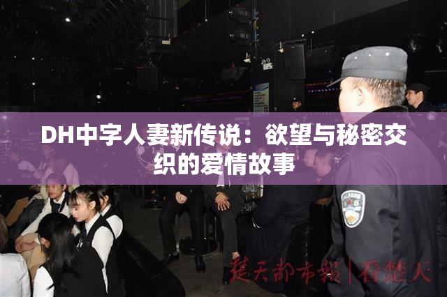 DH中字人妻新传说：欲望与秘密交织的爱情故事
