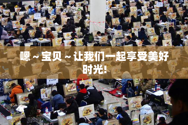 嗯～宝贝～让我们一起享受美好时光!