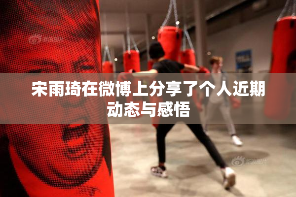宋雨琦在微博上分享了个人近期动态与感悟