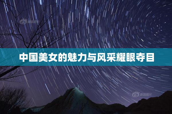 中国美女的魅力与风采耀眼夺目