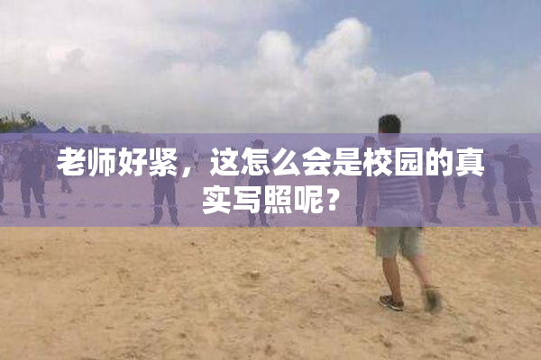 老师好紧，这怎么会是校园的真实写照呢？