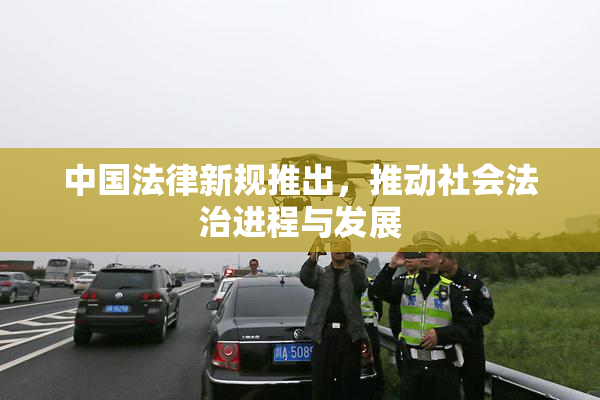 中国法律新规推出，推动社会法治进程与发展