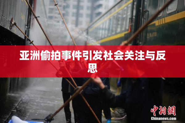 亚洲偷拍事件引发社会关注与反思