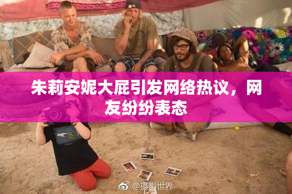 朱莉安妮大屁引发网络热议，网友纷纷表态